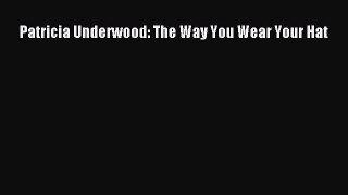 [Read Book] Patricia Underwood: The Way You Wear Your Hat  EBook