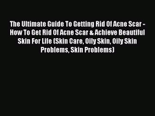 [Read Book] The Ultimate Guide To Getting Rid Of Acne Scar - How To Get Rid Of Acne Scar &