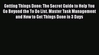 [PDF] Getting Things Done: The Secret Guide to Help You Go Beyond the To Do List. Master Task
