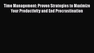 [PDF] Time Management: Proven Strategies to Maximize Your Productivity and End Procrastination