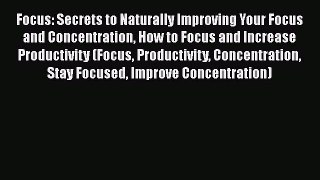 [PDF] Focus: Secrets to Naturally Improving Your Focus and Concentration How to Focus and Increase