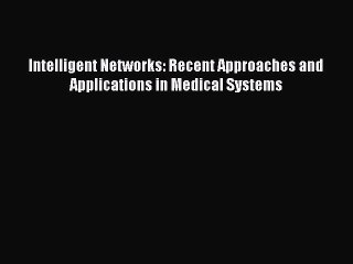 [Read Book] Intelligent Networks: Recent Approaches and Applications in Medical Systems Free