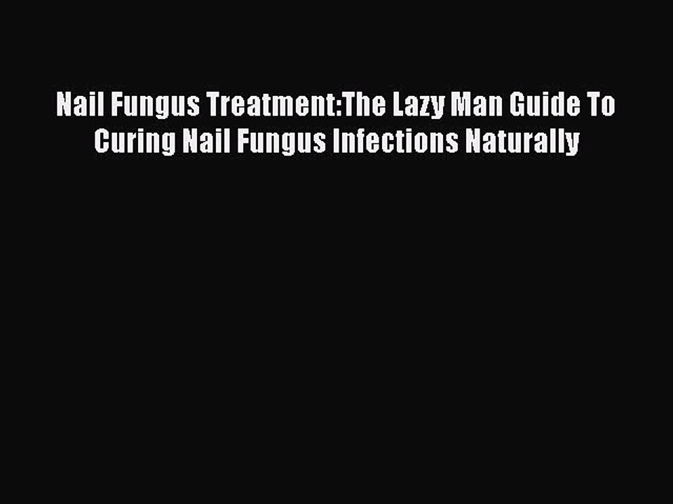 [Read Book] Nail Fungus Treatment:The Lazy Man Guide To Curing Nail Fungus Infections Naturally