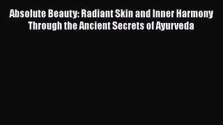 [Read Book] Absolute Beauty: Radiant Skin and Inner Harmony Through the Ancient Secrets of