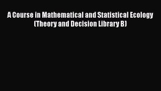 [Read Book] A Course in Mathematical and Statistical Ecology (Theory and Decision Library B)