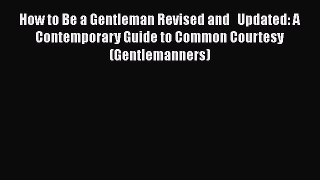 [Read Book] How to Be a Gentleman Revised and   Updated: A Contemporary Guide to Common Courtesy