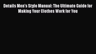 [Read Book] Details Men's Style Manual: The Ultimate Guide for Making Your Clothes Work for