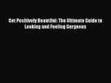 [Read Book] Get Positively Beautiful: The Ultimate Guide to Looking and Feeling Gorgeous Free