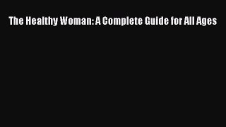 [Read Book] The Healthy Woman: A Complete Guide for All Ages  EBook
