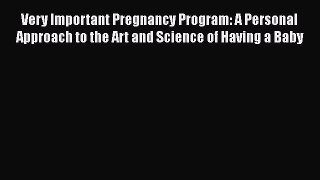 [Read Book] Very Important Pregnancy Program: A Personal Approach to the Art and Science of