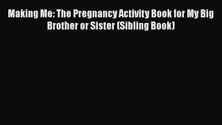 [Read Book] Making Me: The Pregnancy Activity Book for My Big Brother or Sister (Sibling Book)