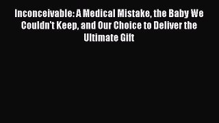 [Read Book] Inconceivable: A Medical Mistake the Baby We Couldn't Keep and Our Choice to Deliver