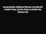 [Read Book] Inconceivable: A Medical Mistake the Baby We Couldn't Keep and Our Choice to Deliver