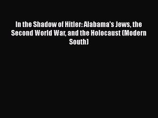 Download In the Shadow of Hitler: Alabama's Jews the Second World War and the Holocaust (Modern