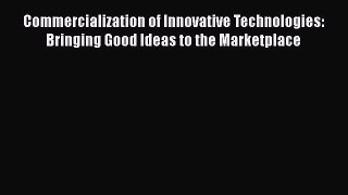 [Read Book] Commercialization of Innovative Technologies: Bringing Good Ideas to the Marketplace