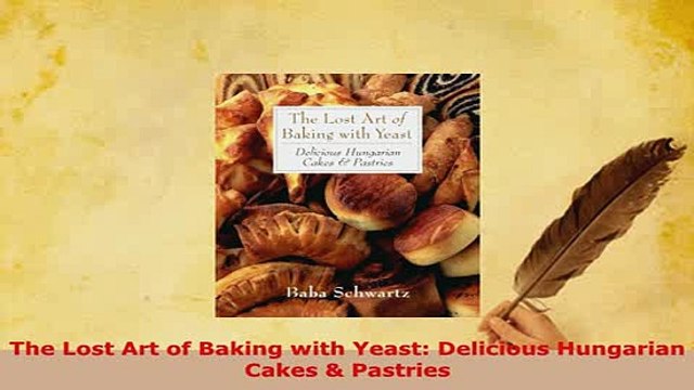 Download The Lost Art of Baking with Yeast Delicious Hungarian Cakes Pastries Read Online