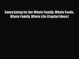 Download Savvy Eating for the Whole Family: Whole Foods Whole Family Whole Life (Capital Ideas)