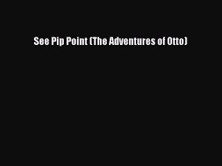 Download See Pip Point (The Adventures of Otto)  EBook