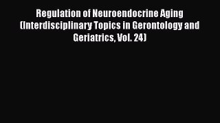 Read Regulation of Neuroendocrine Aging (Interdisciplinary Topics in Gerontology and Geriatrics