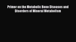 Read Primer on the Metabolic Bone Diseases and Disorders of Mineral Metabolism PDF Free