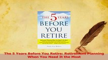 PDF  The 5 Years Before You Retire Retirement Planning When You Need It the Most Download Online