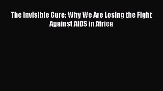 Read The Invisible Cure: Why We Are Losing the Fight Against AIDS in Africa PDF Free