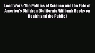 Read Lead Wars: The Politics of Science and the Fate of America's Children (California/Milbank