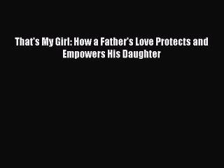 Download That's My Girl: How a Father's Love Protects and Empowers His Daughter  EBook