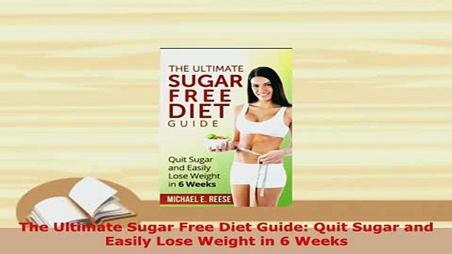 PDF The Ultimate Sugar Free Diet Guide Quit Sugar and Easily Lose Weight in 6 Weeks Download Online