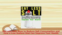 PDF  Eat Less Salt How to Reduce Salt Consumption and How a Low Sodium Diet Can Improve Your Download Full Ebook
