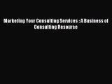 Read Marketing Your Consulting Services : A Business of Consulting Resource Ebook Free