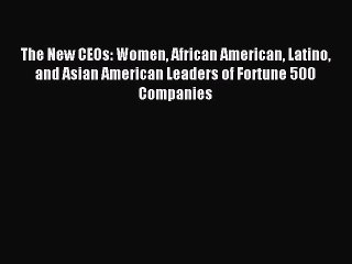 Read The New CEOs: Women African American Latino and Asian American Leaders of Fortune 500