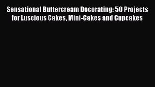 Read Sensational Buttercream Decorating: 50 Projects for Luscious Cakes Mini-Cakes and Cupcakes