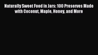 Read Naturally Sweet Food in Jars: 100 Preserves Made with Coconut Maple Honey and More Ebook