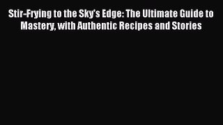 Read Stir-Frying to the Sky's Edge: The Ultimate Guide to Mastery with Authentic Recipes and