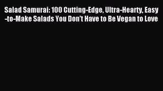 Download Salad Samurai: 100 Cutting-Edge Ultra-Hearty Easy-to-Make Salads You Don't Have to