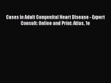 Download Cases in Adult Congenital Heart Disease - Expert Consult: Online and Print: Atlas