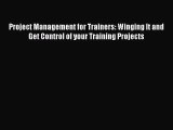 [Read book] Project Management for Trainers: Winging It and Get Control of your Training Projects