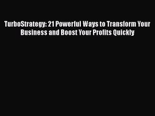 [Read book] TurboStrategy: 21 Powerful Ways to Transform Your Business and Boost Your Profits