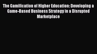 [Read book] The Gamification of Higher Education: Developing a Game-Based Business Strategy