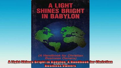 EBOOK ONLINE  A Light Shines Bright in Babylon A Handbook for Christian Business Owners  DOWNLOAD ONLINE