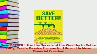 Read  Save BETTER Use the Secrets of the Wealthy to Retire Early Create Passive Income for Ebook Free