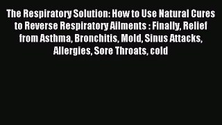 Read The Respiratory Solution: How to Use Natural Cures to Reverse Respiratory Ailments : Finally