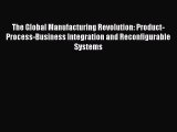 Read The Global Manufacturing Revolution: Product-Process-Business Integration and Reconfigurable
