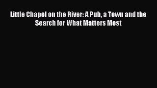 Read Little Chapel on the River: A Pub a Town and the Search for What Matters Most Ebook Free