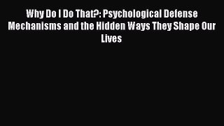 Read Why Do I Do That?: Psychological Defense Mechanisms and the Hidden Ways They Shape Our