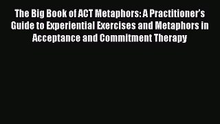 Read The Big Book of ACT Metaphors: A Practitioner’s Guide to Experiential Exercises and Metaphors