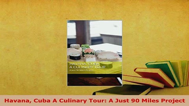 PDF Havana Cuba A Culinary Tour A Just 90 Miles Project Download Full Ebook