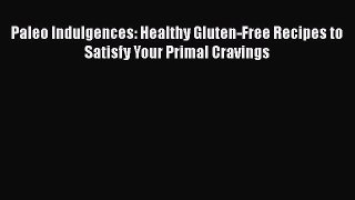 Download Paleo Indulgences: Healthy Gluten-Free Recipes to Satisfy Your Primal Cravings  EBook