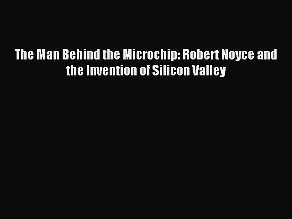[Read PDF] The Man Behind the Microchip: Robert Noyce and the Invention of Silicon Valley Ebook
